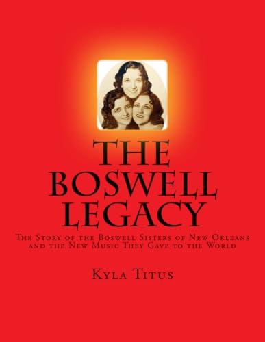 The Boswell Legacy: The Story of the Boswell Sisters of New Orleans and the New Music They Gave to the World