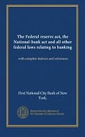The Federal reserve act, the National-bank act and all other federal laws relating to banking: with complete indexes and references B009Y7477C Book Cover