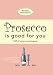 Prosecco Is Good For You: A comical collection of quotes for prosecco princesses