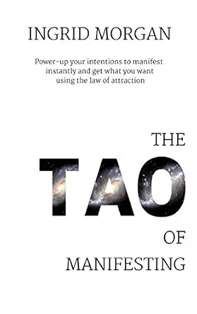 The Tao of Manifesting: Power Up Your Intentions to Manifest Instantly and Get What You Want Using the Law of Attraction