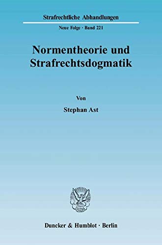 Normentheorie und Strafrechtsdogmatik.: Eine Systematisierung von Normarten und deren Nutzen für Fr Normentheorie und Strafrechtsdogmatik.: Eine Systematisierung von Normarten und deren Nutzen für Fr