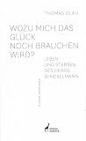 Wozu mich das Glück noch brauchen wird: Leben und Sterben des Herrn Winckelmann in sechs Monologen ...