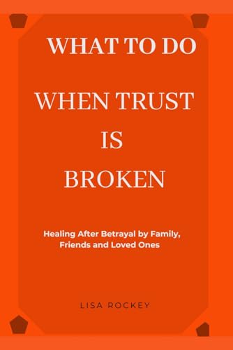 WHAT TO DO WHEN TRUST IS BROKEN: Healing After Betrayal by Family, Friends, and Loved Ones (Healing After Emotional Pain Series)