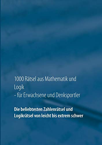 1000 Rätsel aus Mathematik und Logik für Erwachsene und Denksportler: Die beliebtesten Zahlenräts 1000 Rätsel aus Mathematik und Logik für Erwachsene und Denksportler: Die beliebtesten Zahlenräts