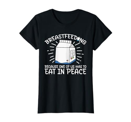 Breastfeeding - Because One of Us Has to Eat in Peace T-Shirt