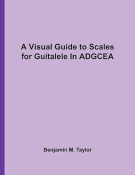 Paperback A Visual Guide to Scales for Guitalele In ADGCEA: A Reference Text for Classical, Modal, Blues, Jazz and Exotic Scales (Fingerboard Charts for ... and ... and Exotic Scales on Stringed Instruments) Book