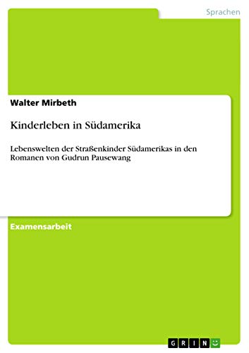 Kinderleben in Südamerika: Lebenswelten der Straßenkinder Südamerikas in den Romanen von Gudrun Pausewang (German Edition)