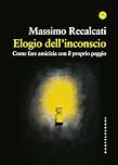 Elogio dell'inconscio. Come fare amicizia con il proprio peggio