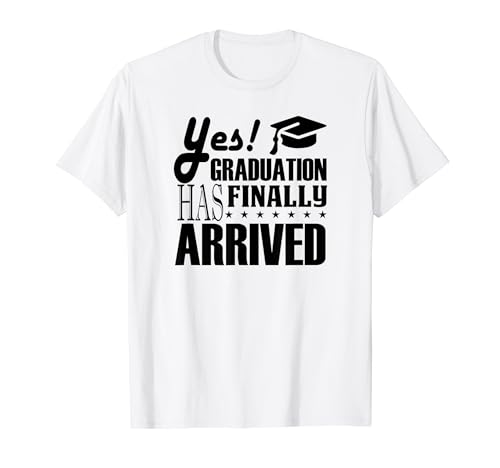 Yes Graduation Has Finally Arrived - Funny Graduation T-Shirt