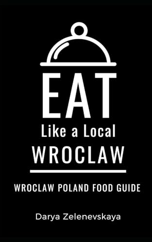 Eat Like a Local-Wroclaw: Wroclaw Poland Food Guide (Eat Like a Local Travel International Guidebooks: Discover the Best Local Food, Restaurants, and Hidden Culinary Gems)