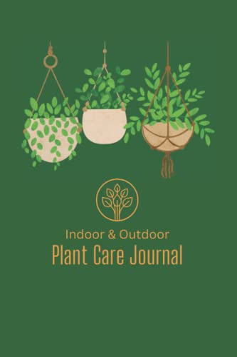 Indoor & Outdoor Plant Care Journal: House Plant Journal and Care Log Book with Prompts - Fertilization, Repotting Schedules and Watering Calendar for Each Plant