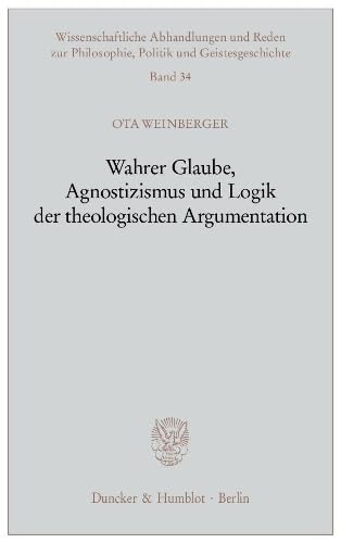Wahrer Glaube, Agnostizismus und Logik der theologischen Argumentation. (Wissenschaftliche Abhandlungen und Reden zur Philosophie, Politik und Geistesgeschichte, Band 34)
