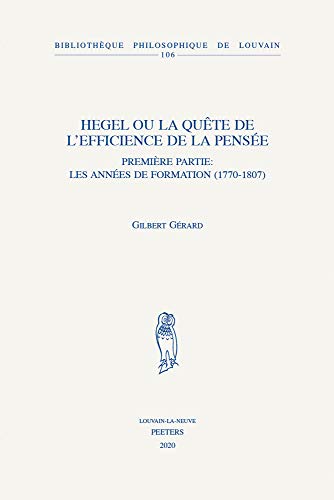 Hegel Ou La Quete de l'Efficience de la Pensee: Premiere Partie: Les Annees de Formation (1770-1807) (Bibliotheque Philosophique de Louvain) (French Edition)