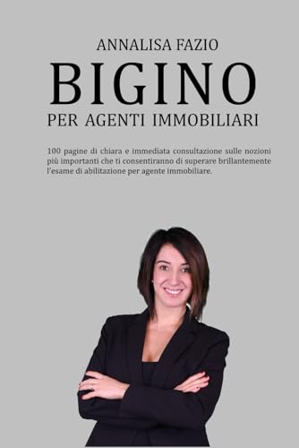 BIGINO PER AGENTI IMMOBILIARI: 100 pagine di chiara ed immediata consultazione sulle nozioni più importanti che ti consentiranno di superare ... di abilitazione per agente immobiliare.