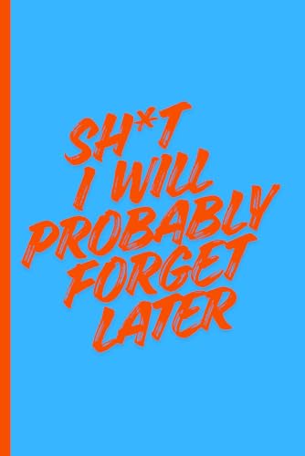 SH*T I'LL PROBABLY FORGET LATER: A 120-Page Lined Notebook for Notes, Ideas and Random Thoughts