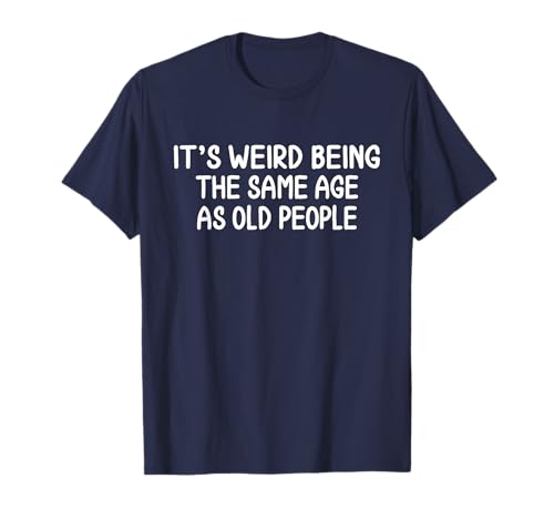 It's Weird Being The Same Age As Old People Birthday Party T-Shirt