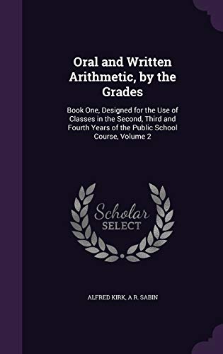 Oral and Written Arithmetic, by the Grades: Book One, Designed for the Use of Classes in the Second, Third and Fourth Years of the Public School Course, Volume 2