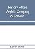 History of the Virginia Company of London: with letters to and from the first colony, never before printed