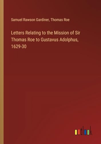 Letters Relating to the Mission of Sir Thomas Roe to Gustavus Adolphus, 1629-30