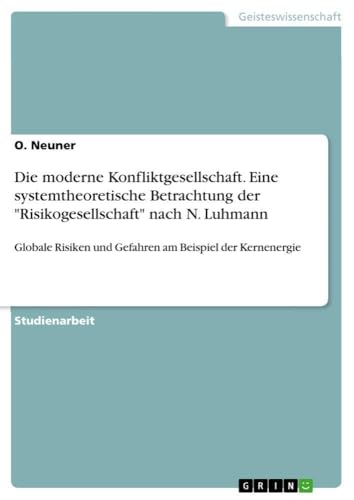 Die moderne Konfliktgesellschaft. Eine systemtheoretische Betrachtung der "Risikogesellschaft" nach N. Luhmann: Globale Risiken und Gefahren am Beispiel der Kernenergie (German Edition)