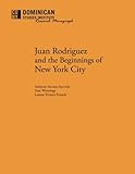 Juan Rodriguez and the Beginnings of New York City (CUNY Dominican Studies Institute Research Monograph)