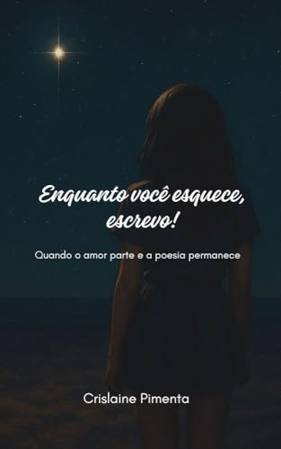 Enquanto você esquece, escrevo!: Quando o amor parte e a poesia permanece
