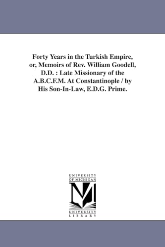 Forty years in the Turkish empire, or, Memoirs of Rev. William Goodell, D.D. : late missionary of the A.B.C.F.M. at Constantinople / by his soninlaw, E.D.G. Prime.