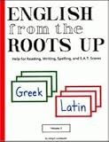 English from the Roots Up, Vol. 1: Help for Reading, Writing, Spelling, and S.A.T. Scores