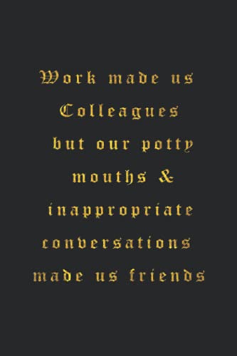 Work made us Colleagues but our potty mouths & inappropriate conversations made us friends: 6x9 blank lined Sarcastic Funny gag gift notebook, Humor ... quotes journal, Secret Santa Christmas gifts