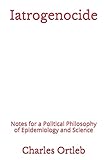 Iatrogenocide: Notes for a Political Philosophy of Epidemiology and Science
