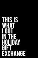 This Is What I Got In The Holiday Gift Exchange: 6x9 110 Page Blank Lined Journal Makes Great Office, Coworker or Boss Gift 1725934604 Book Cover