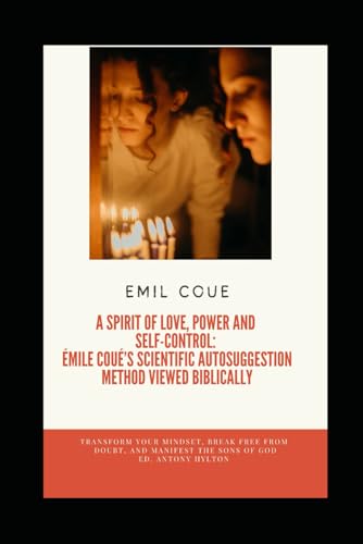 A Spirit of Love, Power and Self-Control: Émile Coué’s Scientific Autosuggestion Method Viewed Biblically: Transform your mindset, break free from ... of God. (Religionsstudier på en enkel måte)