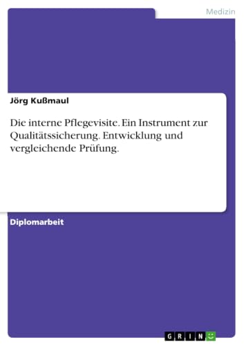 Die interne Pflegevisite. Ein Instrument zur Qualitätssicherung. Entwicklung und vergleichende Prüfung. (German Edition)