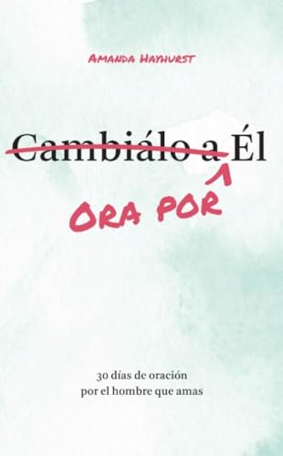 Ora por Él: 30 días de oración por el hombre que amas (Prayer Devotional for Couples, Christian Wedding Gift, Prayer Book for Husband and Wife, Christian Marriage Gift) (Spanish Edition)