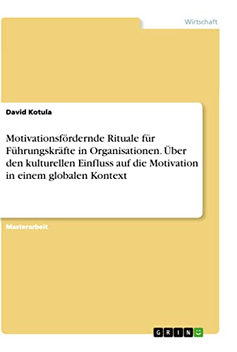 Motivationsfördernde Rituale für Führungskräfte in Organisationen. Über den kulturellen Einfluss auf die Motivation in einem globalen Kontext (German Edition)