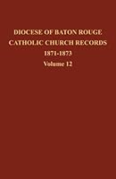 Diocese of Baton Rouge Catholic Church Records: Volume 12 1871-1873 0989969746 Book Cover