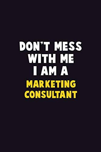 Don’t Mess With Me, I Am A Marketing Consultant: 6X9 Career Pride 120 pages Writing Notebooks