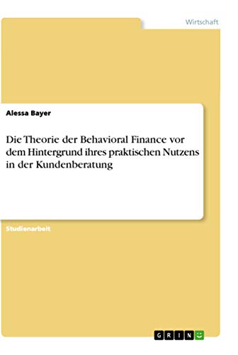 Die Theorie der Behavioral Finance vor dem Hintergrund ihres praktischen Nutzens in der Kundenberatung (German Edition)