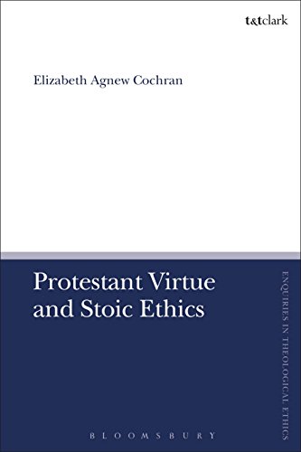 Protestant Virtue and Stoic Ethics (T&T Clark Enquiries in Theological Ethics)