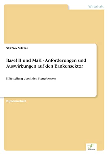 Basel II und MaK - Anforderungen und Auswirkungen auf den Bankensektor: Hilfestellung durch den Steuerberater (German Edition)