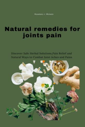Natural remedies for joint pain: Discover Safe Herbal Solutions,Pain Relief and Natural Ways to Combat Joint Aches and Pains (GERMAN- KOCHBUCH)