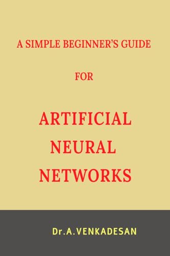 A SIMPLE BEGINNER’S GUIDE FOR ARTIFICIAL NEURAL NETWORKS