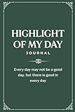 Highlight of My Day Journal: Because every day may not be a good day, but there is good in every day.
