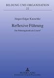 Reflexive Führung: Die Führungskraft als Coach? (Bildung und Organisation, Band 22)