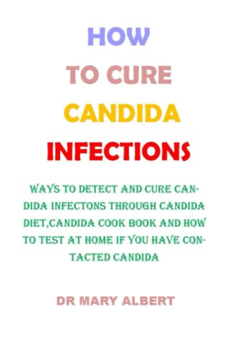 How To Cure Candida Infections: Ways To Detect And Cure Candida Infections Through Candida Diet,Candida Cook Book And How To Identify Through The Symp