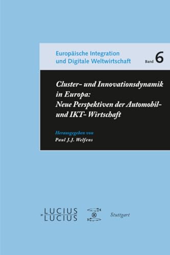 Cluster- und Innovationsdynamik in Europa: Neue Perspektiven der Automobil- und IKT-Wirtschaft (Europäische Integration, Nachhaltigkeit und Digitale Weltwirtschaft, 6, Band 6)