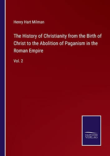 The History of Christianity from the Birth of Christ to the Abolition of Paganism in the Roman Empire: Vol. 2