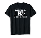 Fizzy Energy Gear - I Fizz and I Know Things Funny T-Shirt