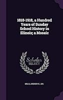 1818-1918, a Hundred Years of Sunday School History in Illinois; A Mosaic 1342169476 Book Cover