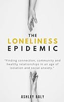 The Loneliness Epidemic: Finding Connection, Community and Healthy Relationships in an Age of Isolation and Social Anxiety. B0D77T2M9G Book Cover